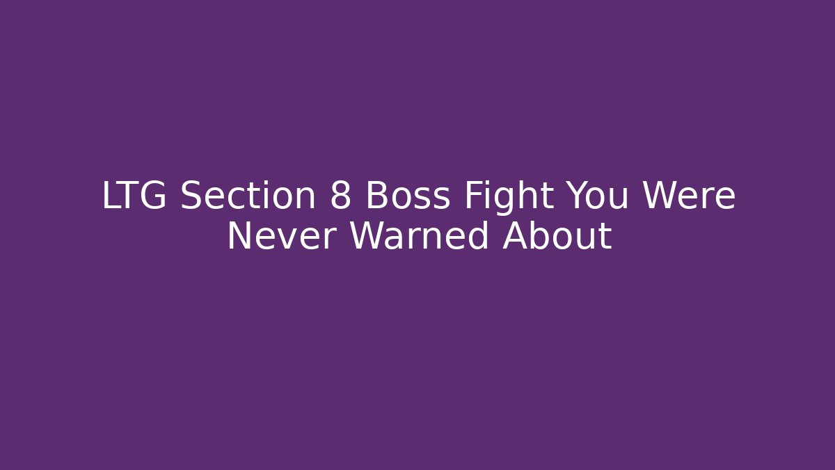 LTG Section 8 Boss Fight You Were Never Warned About
