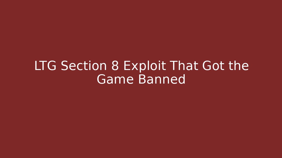 LTG Section 8 Exploit That Got the Game Banned