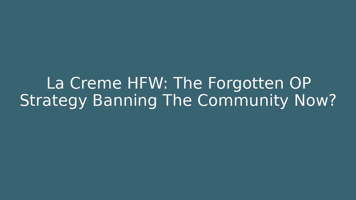 La Creme HFW: The Forgotten OP Strategy Banning The Community Now?