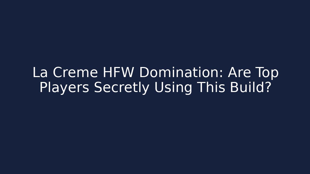 La Creme HFW Domination: Are Top Players Secretly Using This Build?