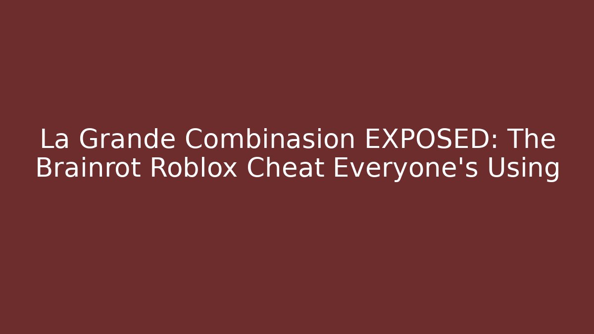 La Grande Combinasion EXPOSED: The Brainrot Roblox Cheat Everyone's Using