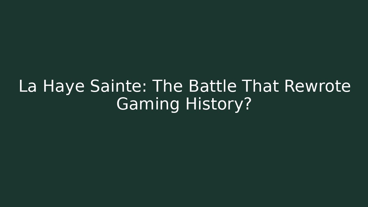 La Haye Sainte: The Battle That Rewrote Gaming History?