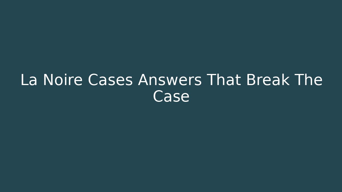 La Noire Cases Answers That Break The Case