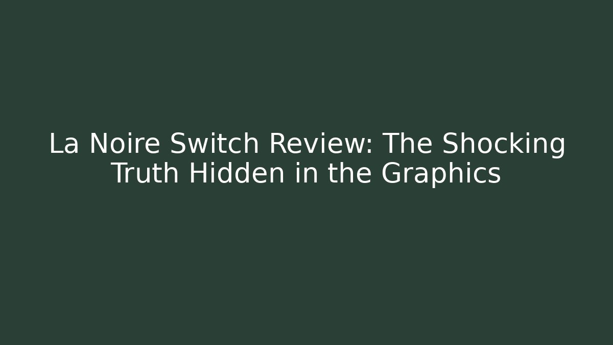 La Noire Switch Review: The Shocking Truth Hidden in the Graphics