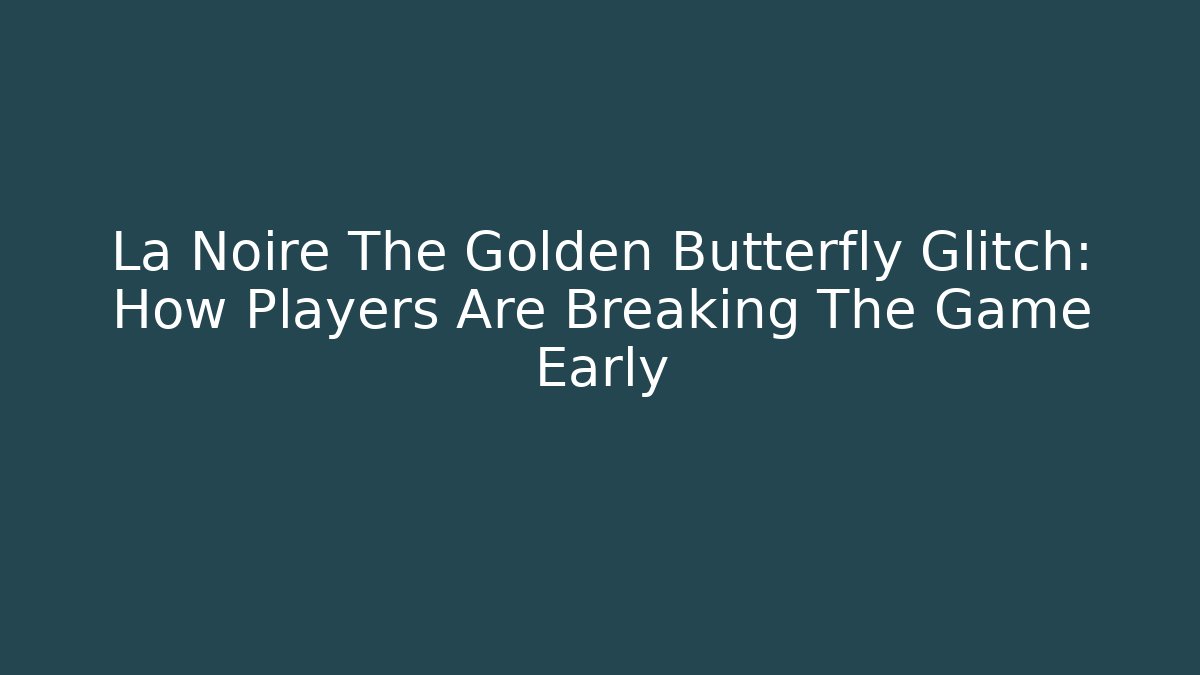 La Noire The Golden Butterfly Glitch: How Players Are Breaking The Game Early