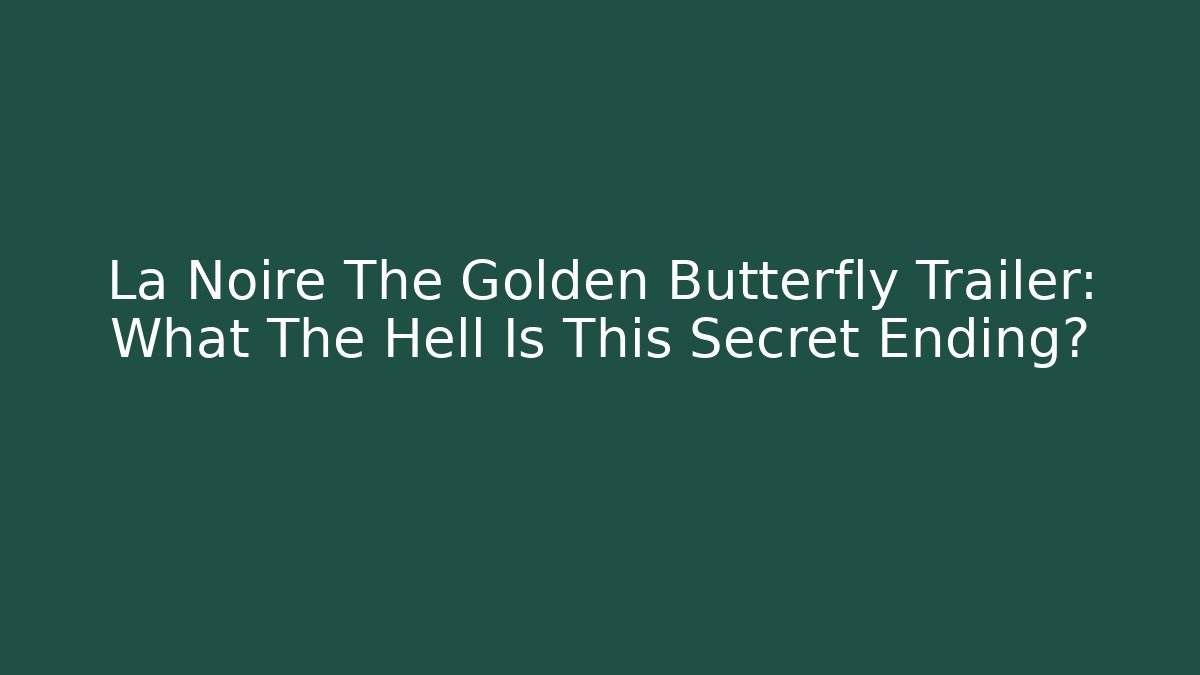 La Noire The Golden Butterfly Trailer: What The Hell Is This Secret Ending?