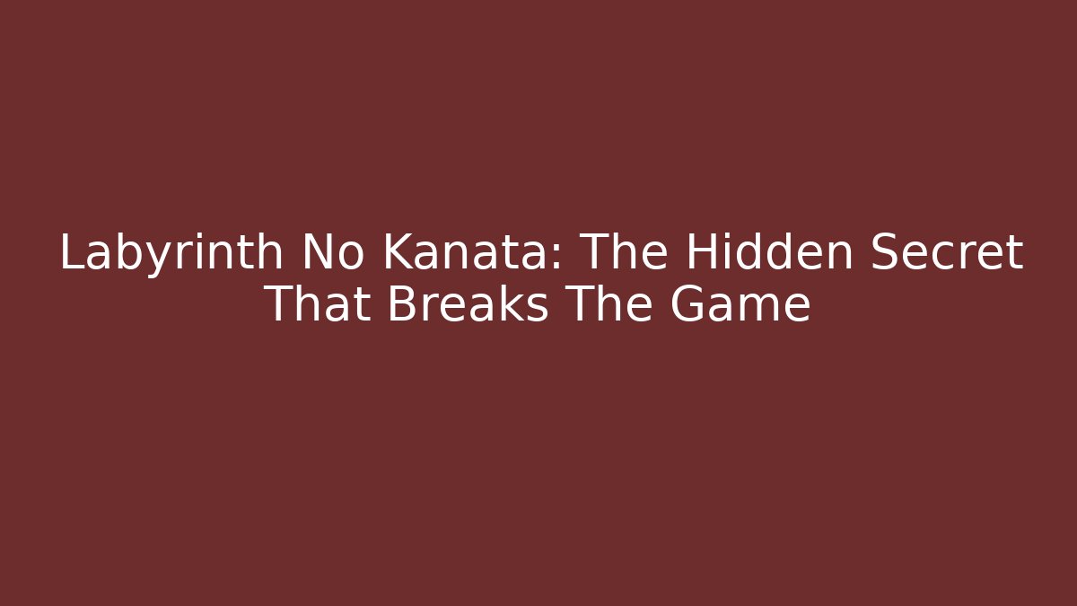 Labyrinth No Kanata: The Hidden Secret That Breaks The Game