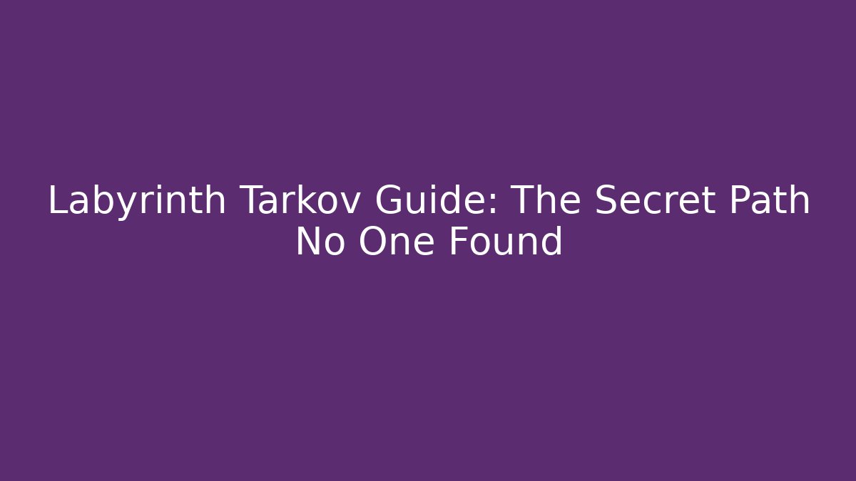 Labyrinth Tarkov Guide: The Secret Path No One Found