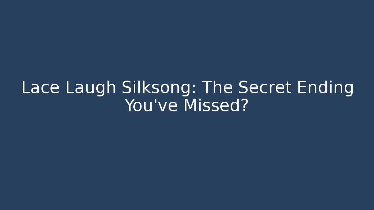 Lace Laugh Silksong: The Secret Ending You’ve Missed?
