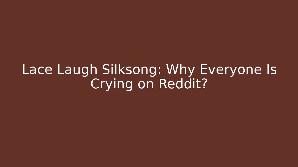 Lace Laugh Silksong: Why Everyone Is Crying on Reddit?