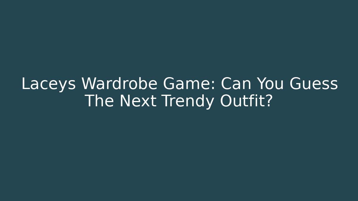 Laceys Wardrobe Game: Can You Guess The Next Trendy Outfit?