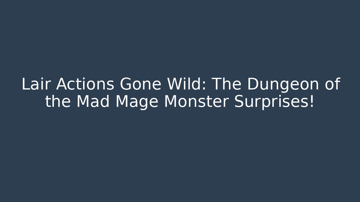 Lair Actions Gone Wild: The Dungeon of the Mad Mage Monster Surprises!