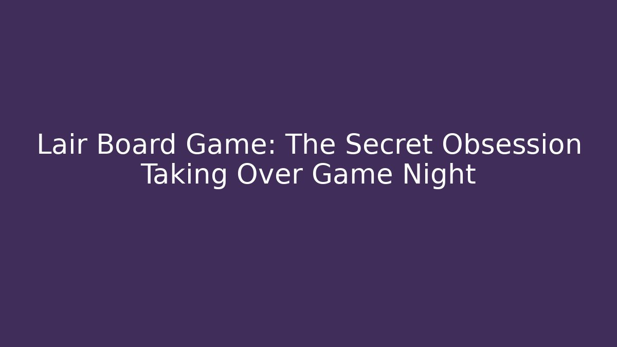 Lair Board Game: The Secret Obsession Taking Over Game Night