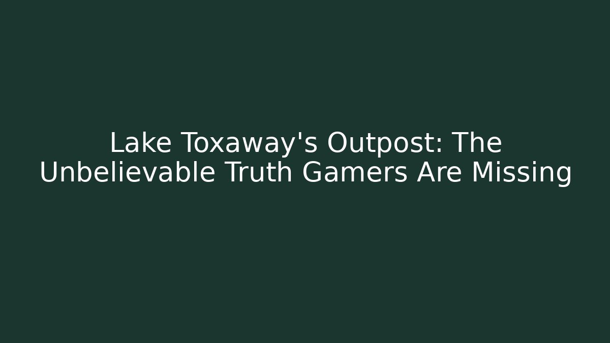 Lake Toxaway's Outpost: The Unbelievable Truth Gamers Are Missing