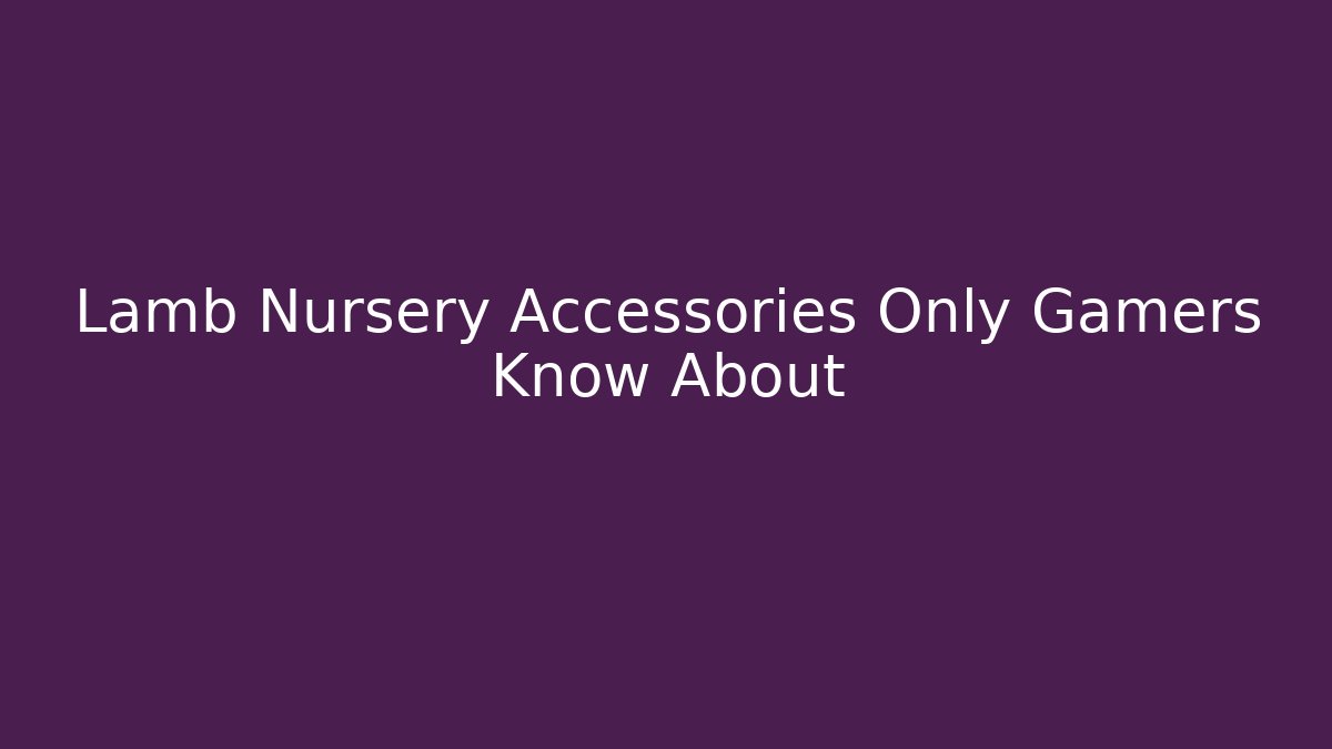 Lamb Nursery Accessories Only Gamers Know About