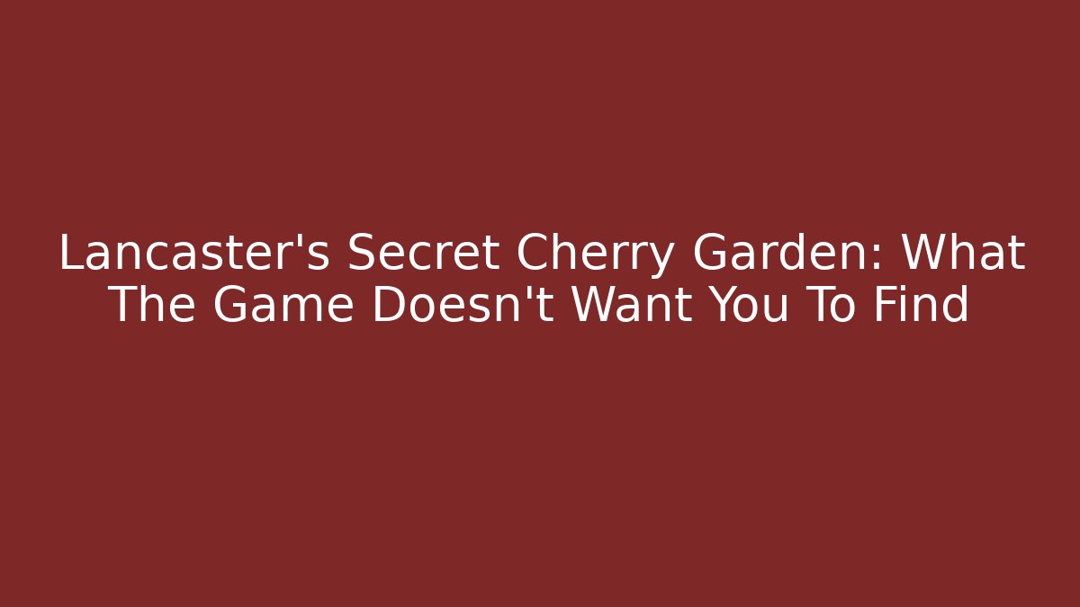 Lancaster's Secret Cherry Garden: What The Game Doesn't Want You To Find