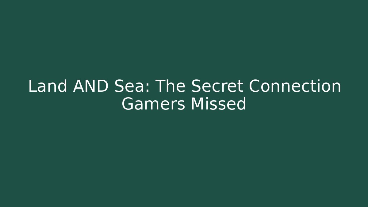 Land AND Sea: The Secret Connection Gamers Missed