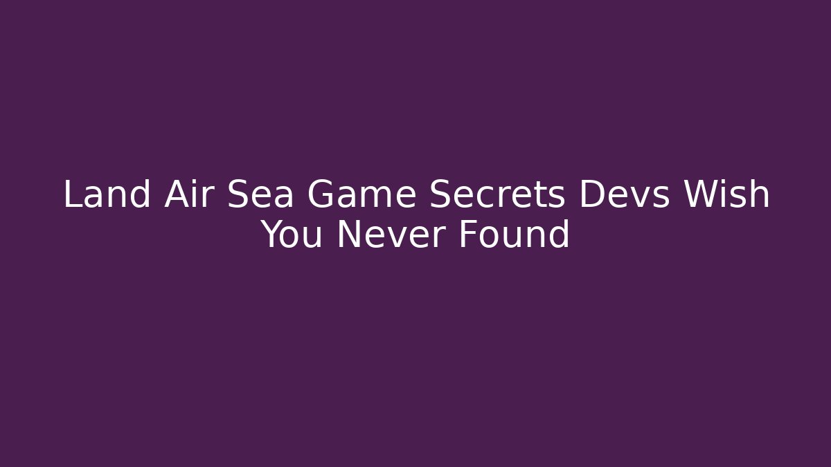 Land Air Sea Game Secrets Devs Wish You Never Found - Método de Aprovação