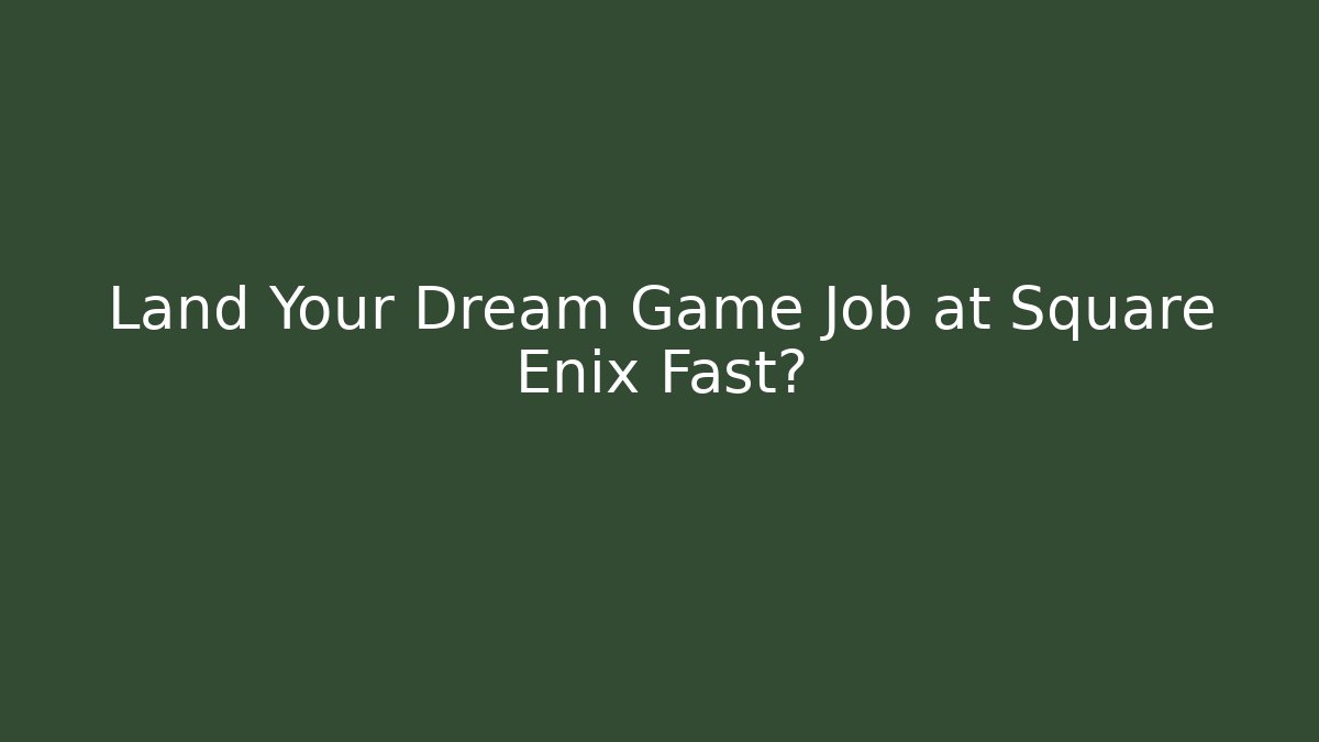 Land Your Dream Game Job at Square Enix Fast?