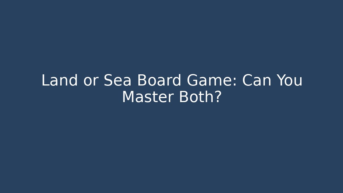 Land or Sea Board Game: Can You Master Both?