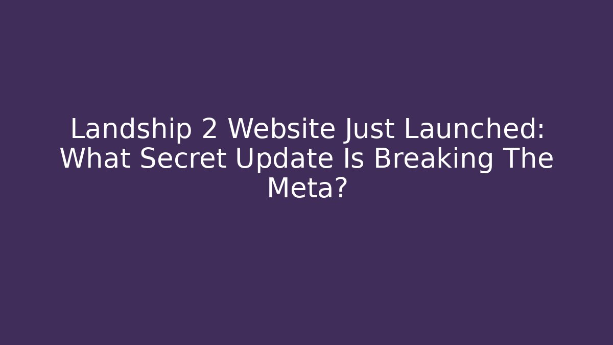 Landship 2 Website Just Launched: What Secret Update Is Breaking The Meta?