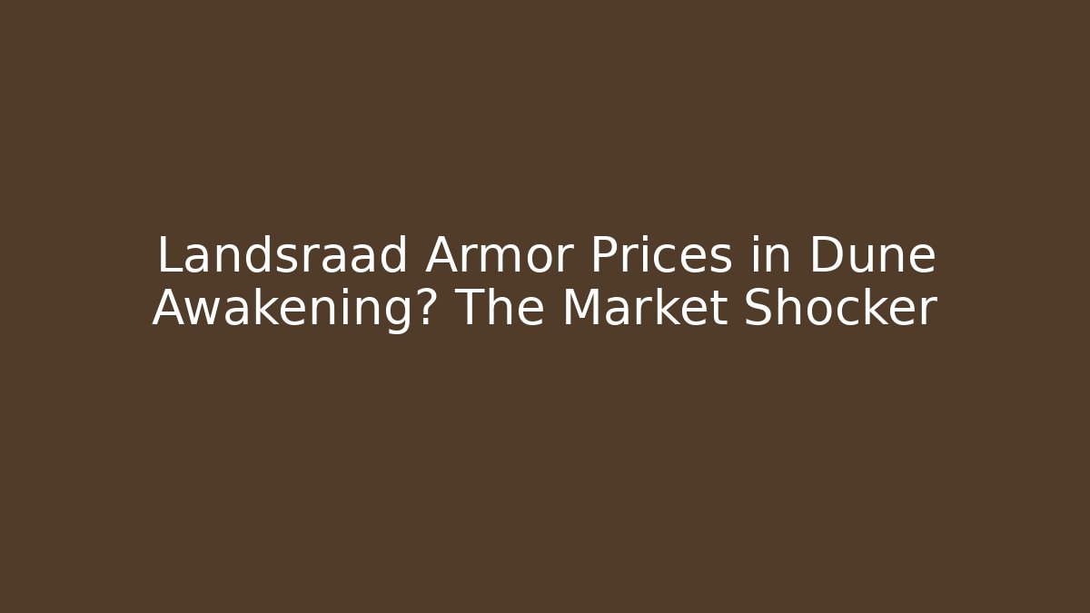 Landsraad Armor Prices in Dune Awakening? The Market Shocker