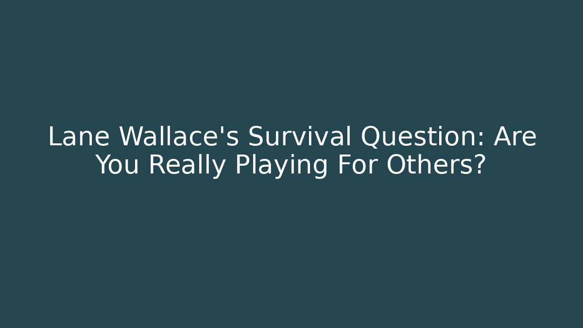 Lane Wallace's Survival Question: Are You Really Playing For Others?
