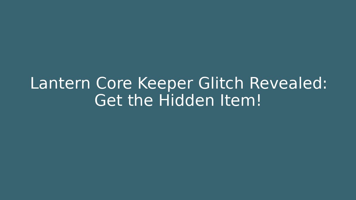 Lantern Core Keeper Glitch Revealed: Get the Hidden Item!