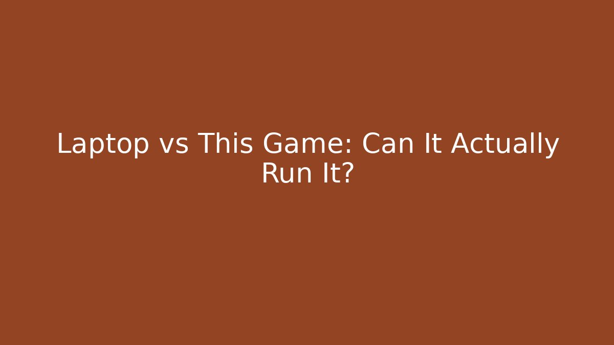 Laptop vs This Game: Can It Actually Run It?