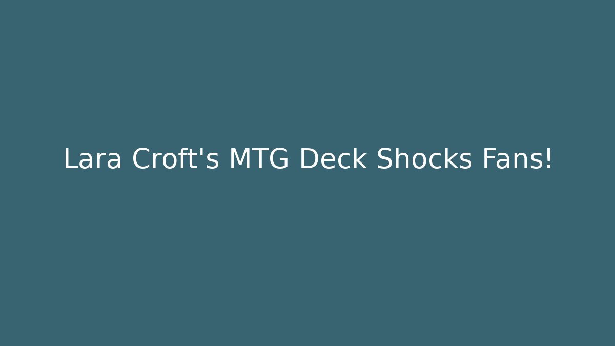Lara Croft's MTG Deck Shocks Fans!