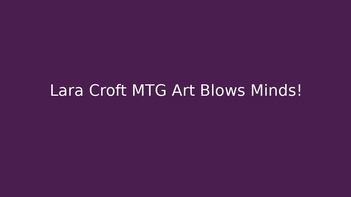 Lara Croft MTG Art Blows Minds! - Método de Aprovação