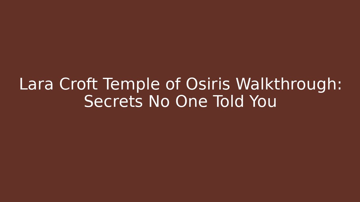 Lara Croft Temple of Osiris Walkthrough: Secrets No One Told You