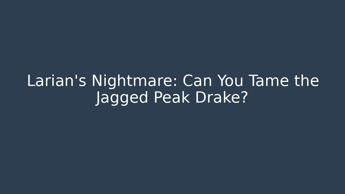 Larian's Nightmare: Can You Tame the Jagged Peak Drake?