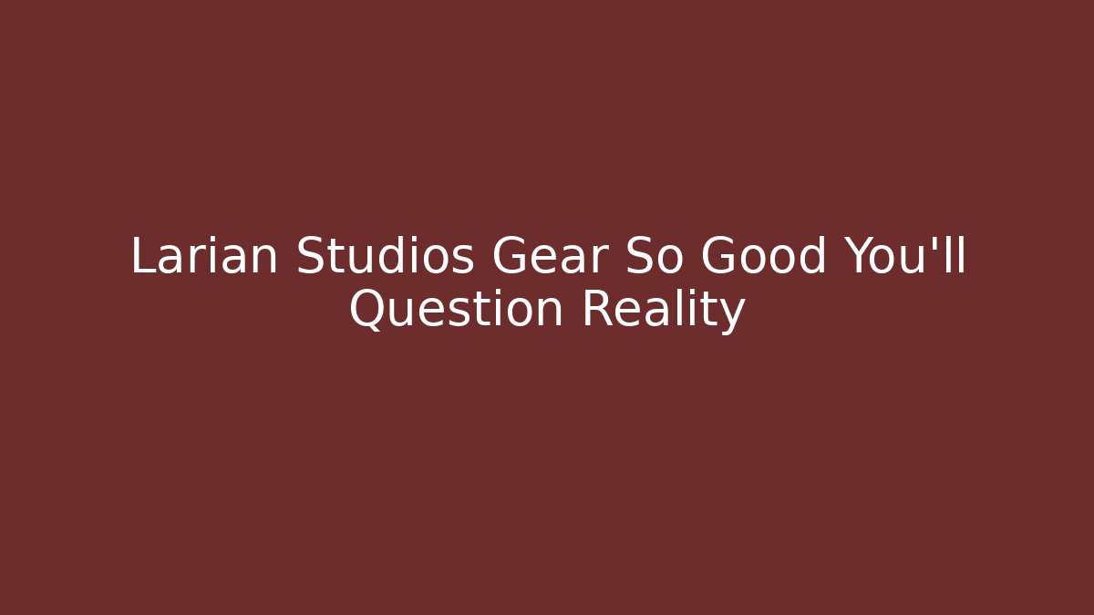 Larian Studios Gear So Good You'll Question Reality - Método de Aprovação