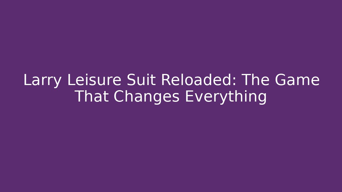 Larry Leisure Suit Reloaded: The Game That Changes Everything - Método de Aprovação