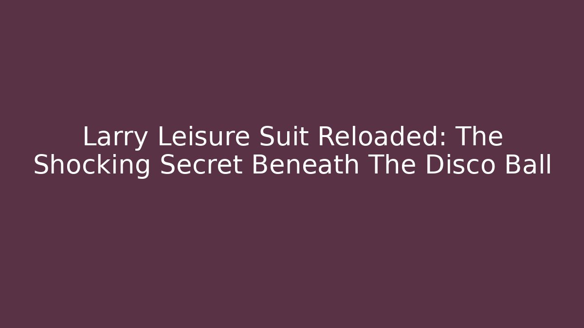 Larry Leisure Suit Reloaded: The Shocking Secret Beneath The Disco Ball