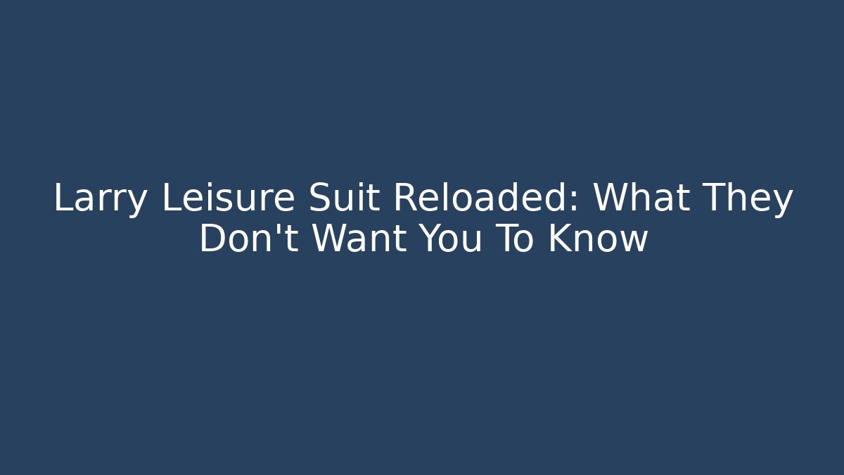 Larry Leisure Suit Reloaded: What They Don't Want You To Know