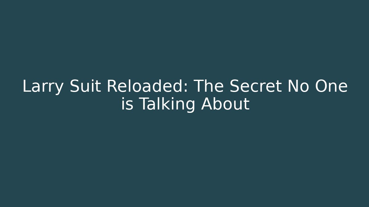 Larry Suit Reloaded: The Secret No One is Talking About