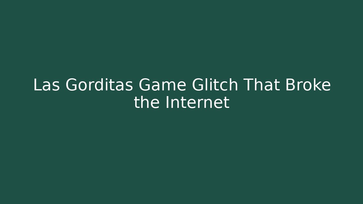 Las Gorditas Game Glitch That Broke the Internet