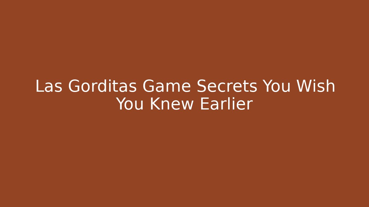 Las Gorditas Game Secrets You Wish You Knew Earlier