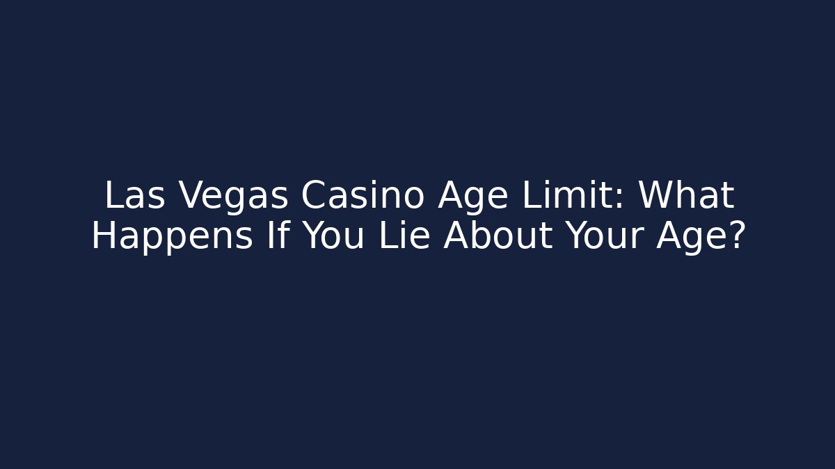 Las Vegas Casino Age Limit: What Happens If You Lie About Your Age?