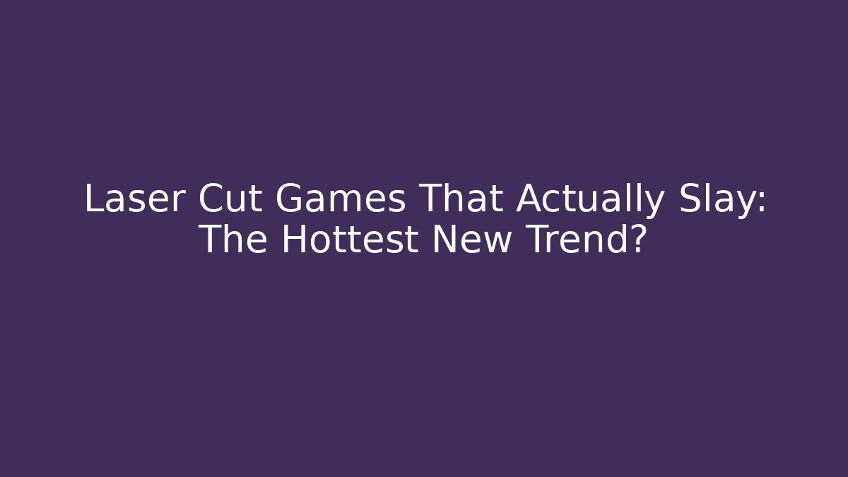 Laser Cut Games That Actually Slay: The Hottest New Trend?