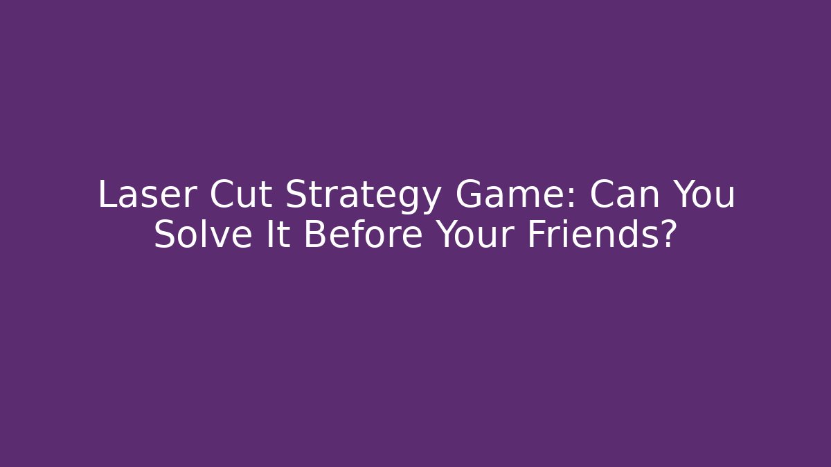 Laser Cut Strategy Game: Can You Solve It Before Your Friends?