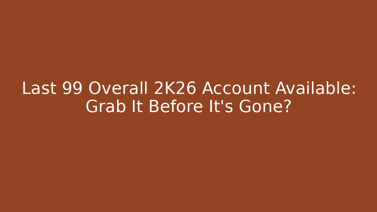 Last 99 Overall 2K26 Account Available: Grab It Before It's Gone?