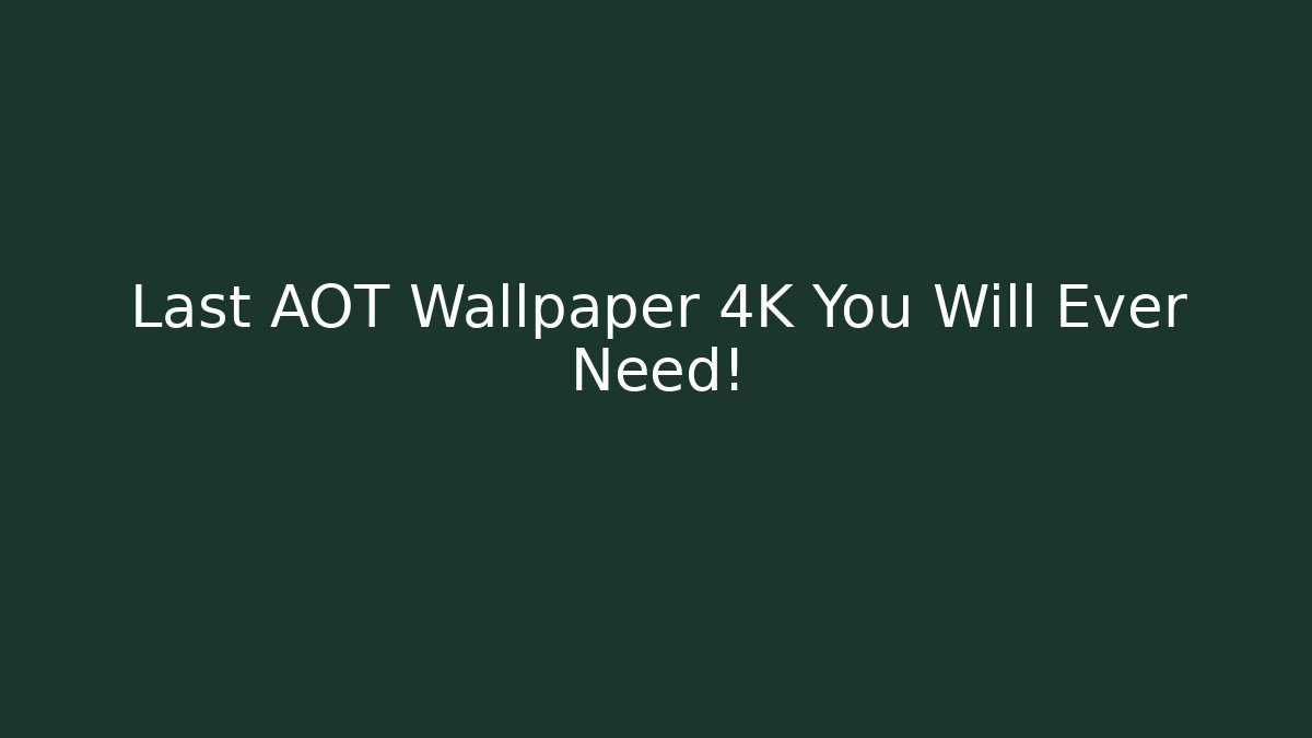 Last AOT Wallpaper 4K You Will Ever Need!