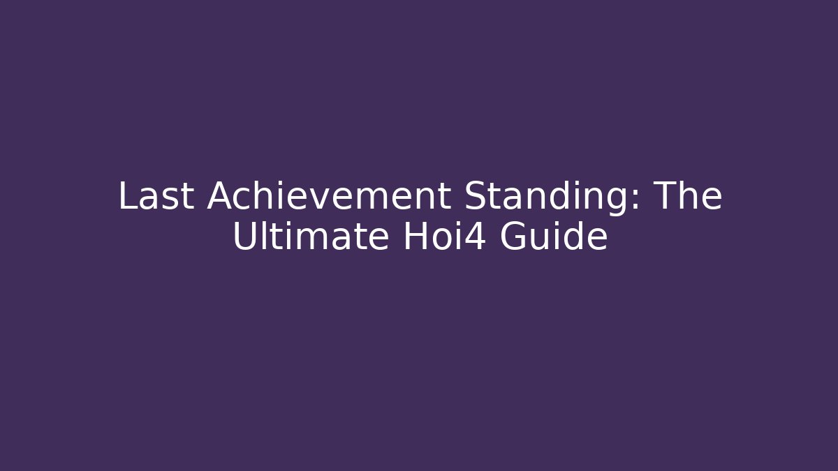 Last Achievement Standing: The Ultimate Hoi4 Guide