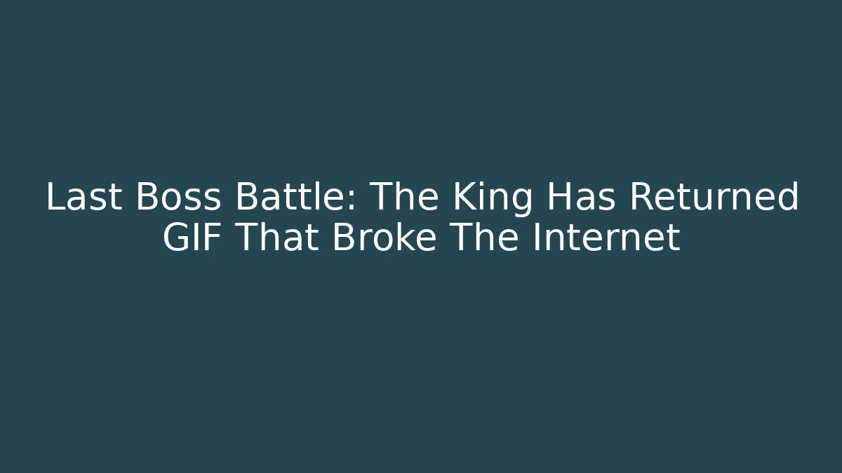 Last Boss Battle: The King Has Returned GIF That Broke The Internet