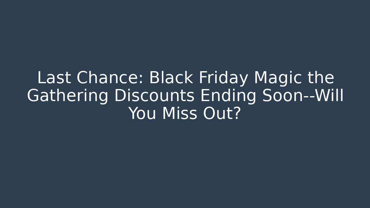 Last Chance: Black Friday Magic the Gathering Discounts Ending Soon—Will You Miss Out?