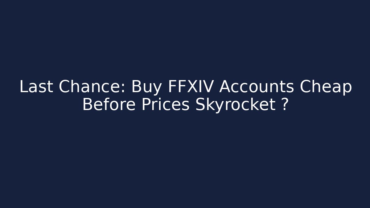 Last Chance: Buy FFXIV Accounts Cheap Before Prices Skyrocket 🚨