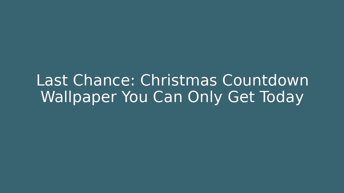 Last Chance: Christmas Countdown Wallpaper You Can Only Get Today